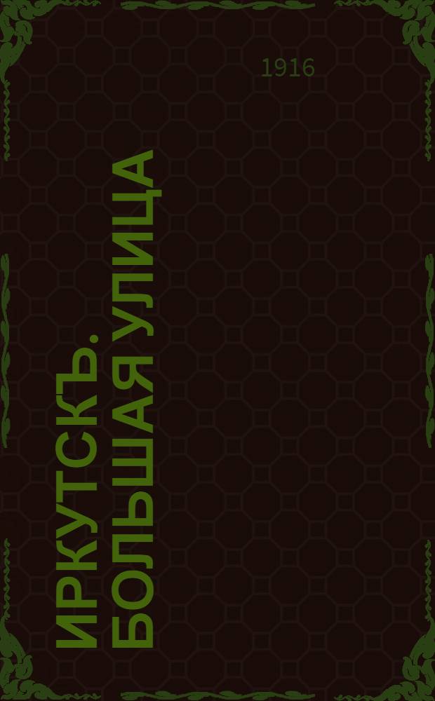 Иркутскъ. Большая улица = Irkoutsk. La Grande rue