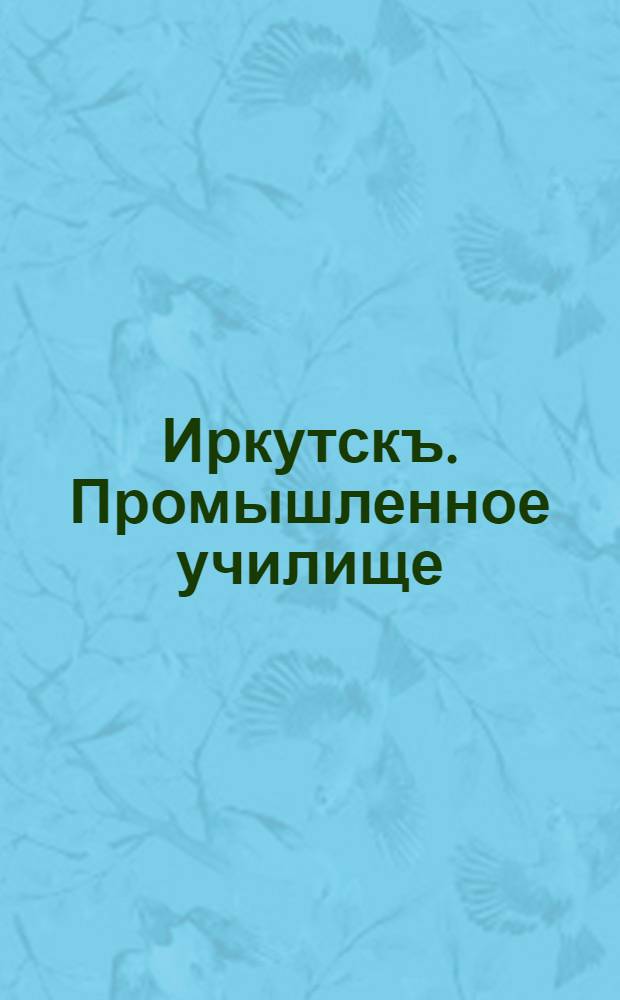 Иркутскъ. Промышленное училище = Irkoutsk. Ecole d'industrie