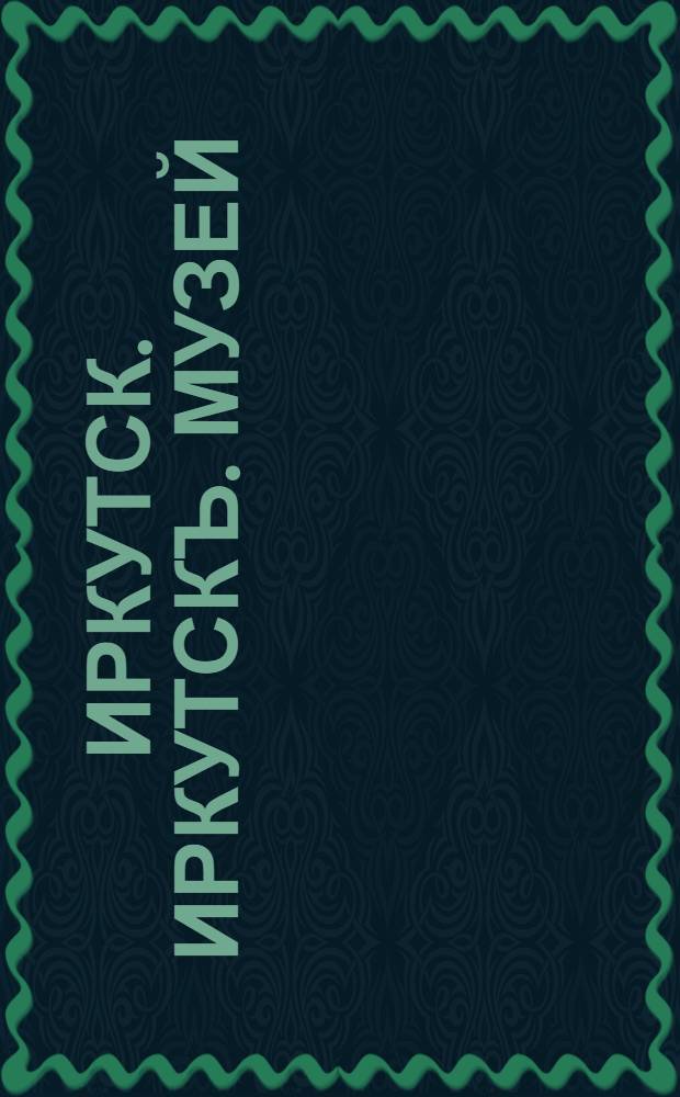 Иркутск. Иркутскъ. Музей
