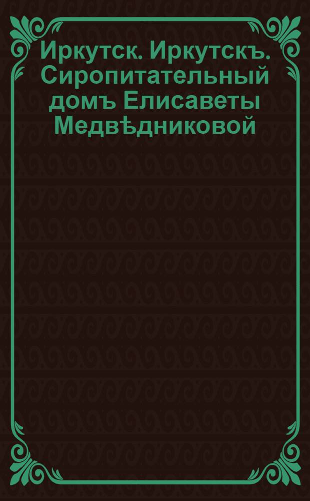 Иркутск. Иркутскъ. Сиропитательный домъ Елисаветы Медвѣдниковой