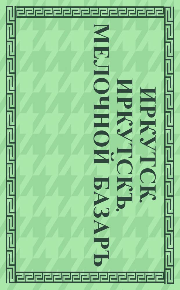 Иркутск. Иркутскъ. Мелочной базаръ