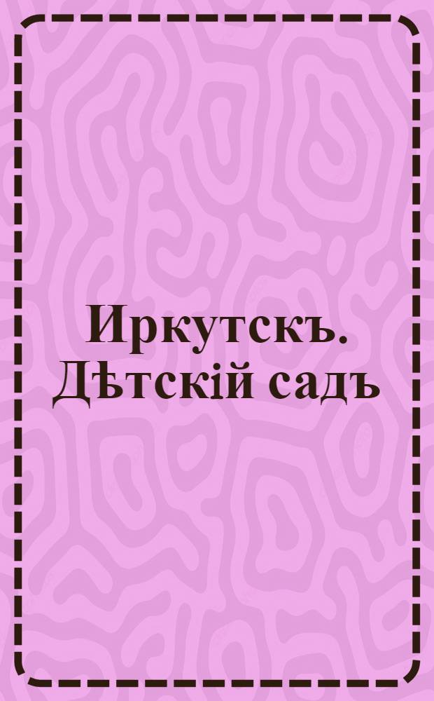 Иркутскъ. Дѣтскiй садъ