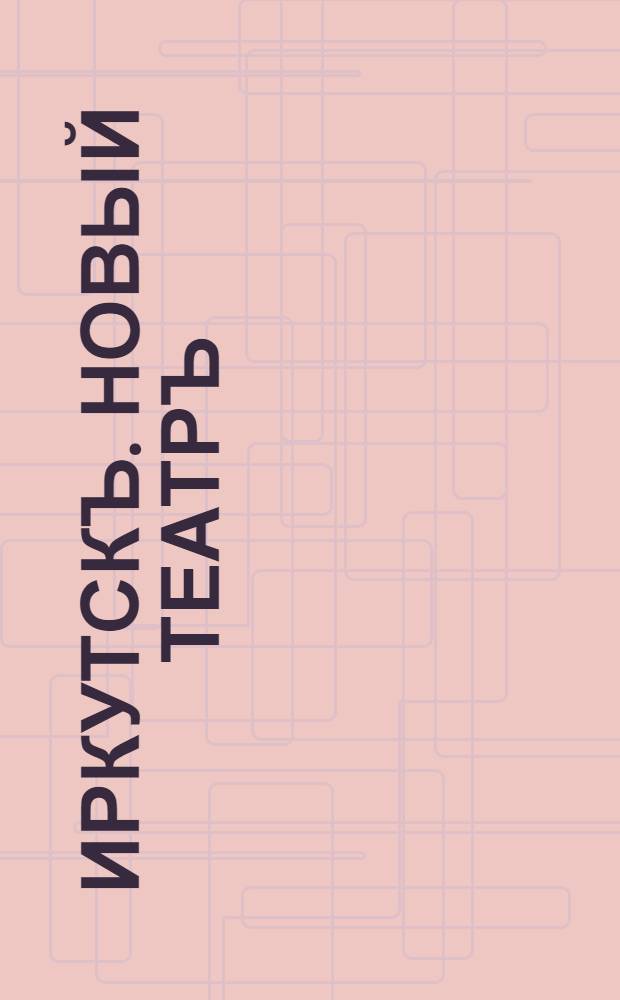 Иркутскъ. Новый театръ = Irkoutsk