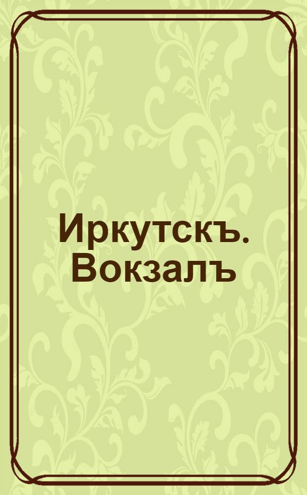 Иркутскъ. Вокзалъ