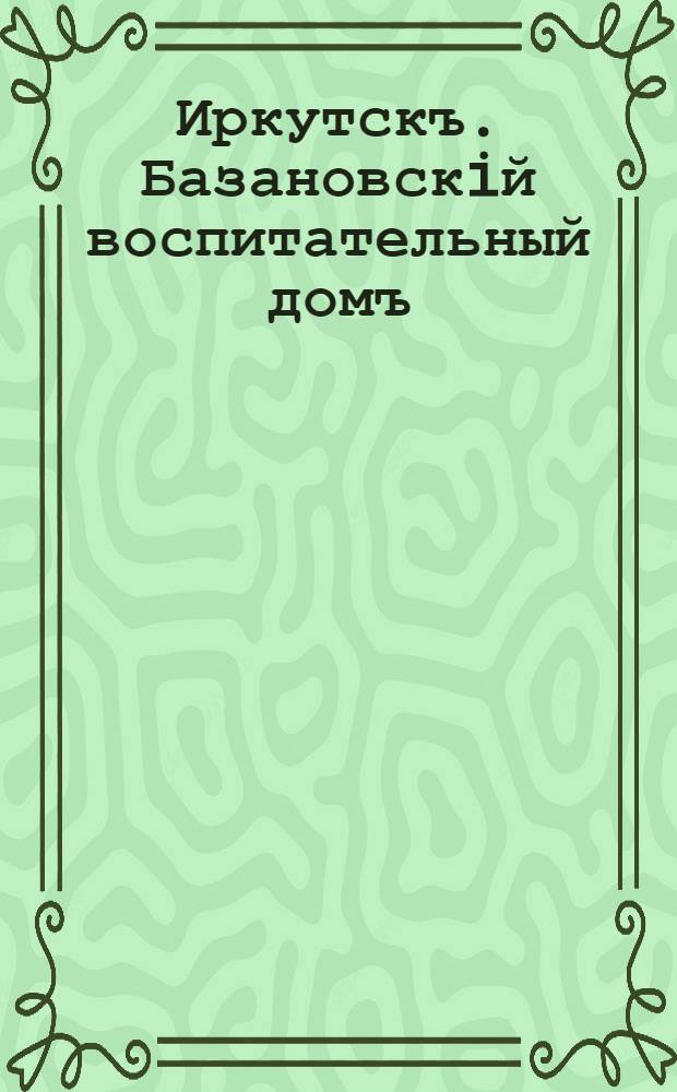 Иркутскъ. Базановскiй воспитательный домъ = Irkoutsk. L'hospice des enfants trouvés