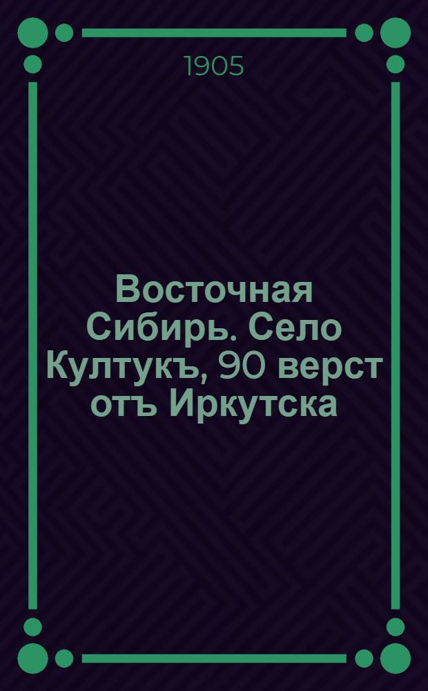 Восточная Сибирь. Село Култукъ, 90 верст отъ Иркутска