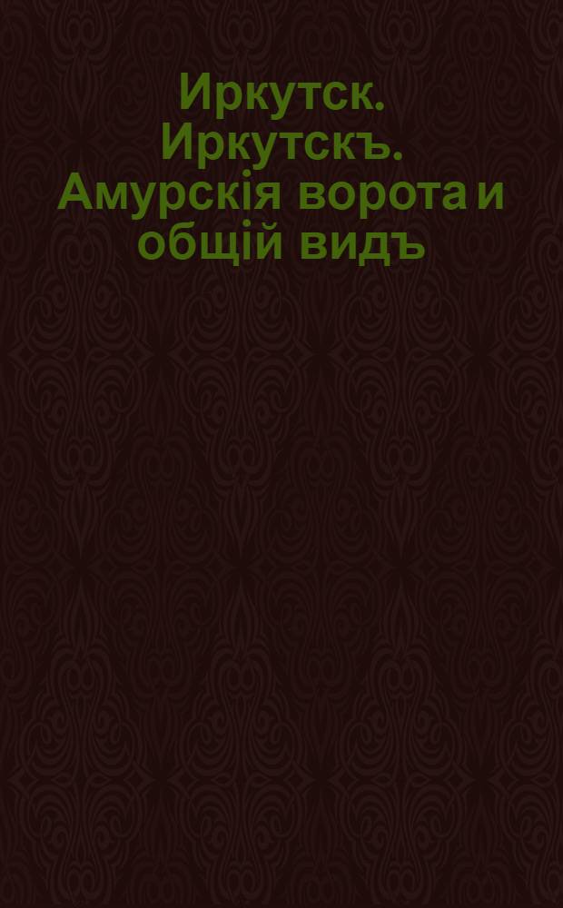 Иркутск. Иркутскъ. Амурскiя ворота и общiй видъ