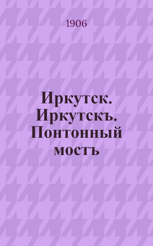 Иркутск. Иркутскъ. Понтонный мостъ