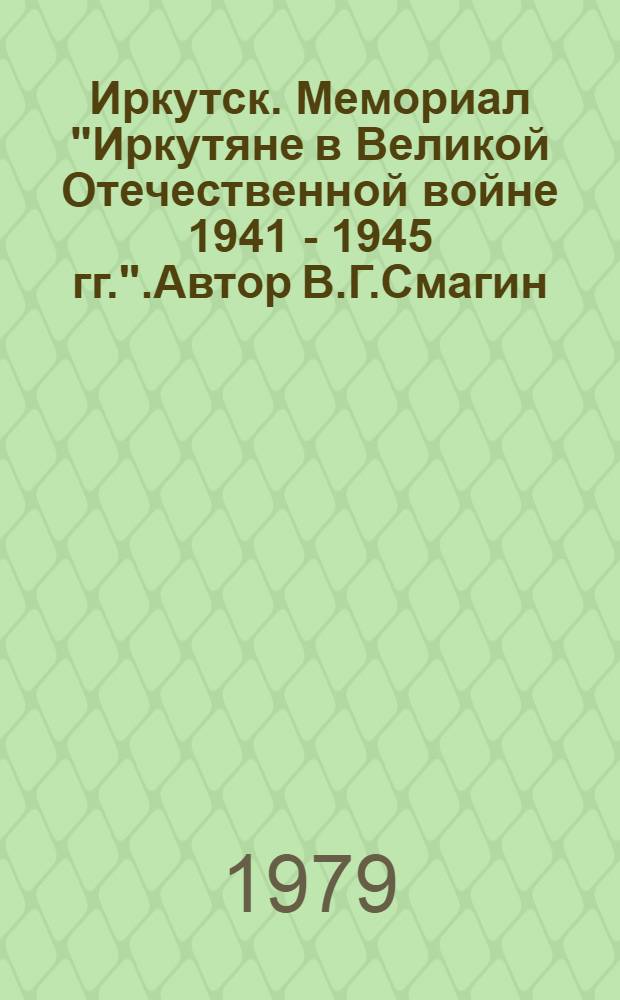 Иркутск. Мемориал "Иркутяне в Великой Отечественной войне 1941 - 1945 гг.".Автор В.Г.Смагин. Архитектор В.Н.Федорин.