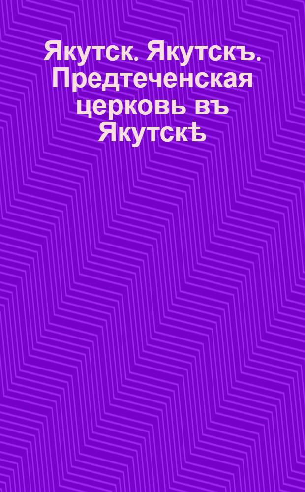 Якутск. Якутскъ. Предтеченская церковь въ Якутскѣ