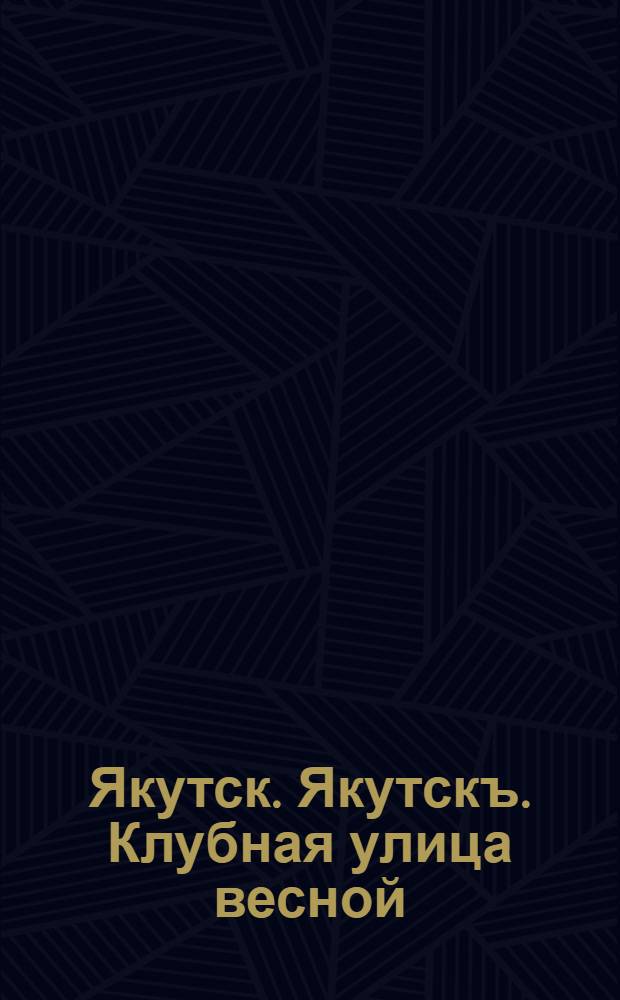 Якутск. Якутскъ. Клубная улица весной