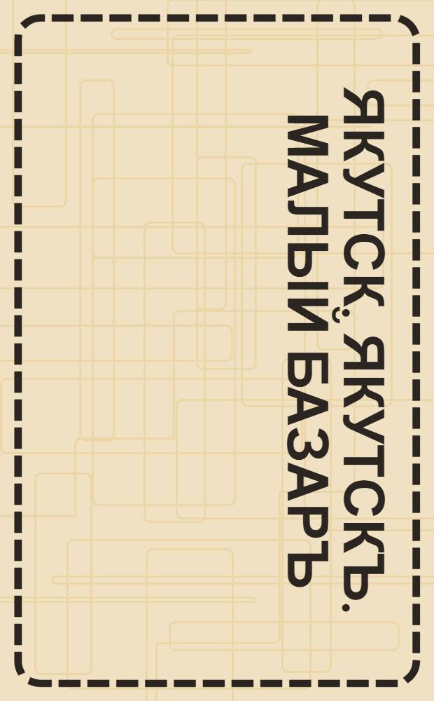 Якутск. Якутскъ. Малый базаръ