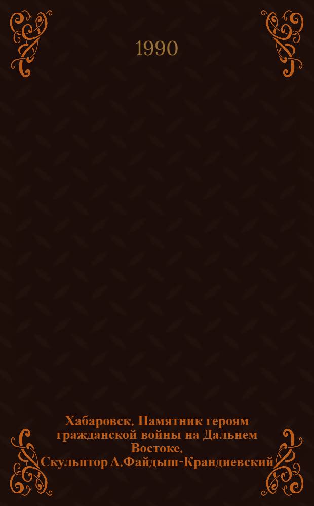 Хабаровск. Памятник героям гражданской войны на Дальнем Востоке. Скульптор А.Файдыш-Крандиевский. Архитектор М.Барщ