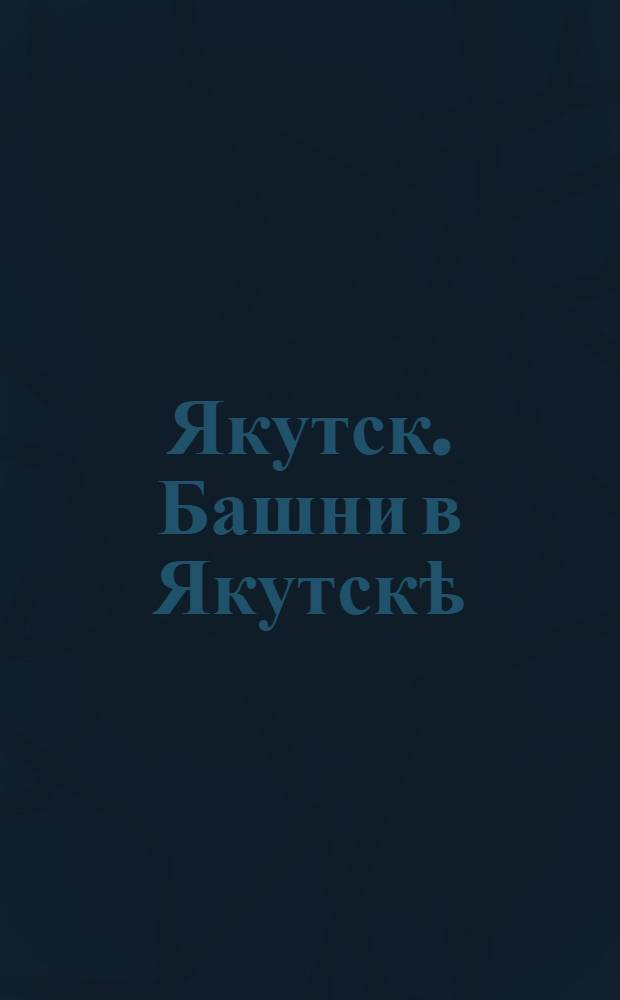 Якутск. Башни в] Якутскѣ