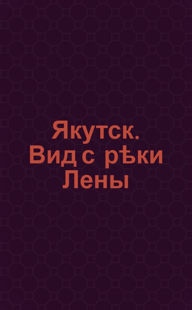 Якутск. Вид с рѣки Лены