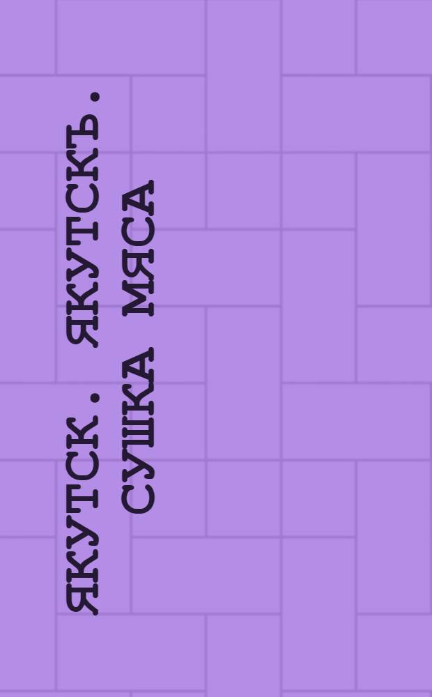 Якутск. Якутскъ. Сушка мяса