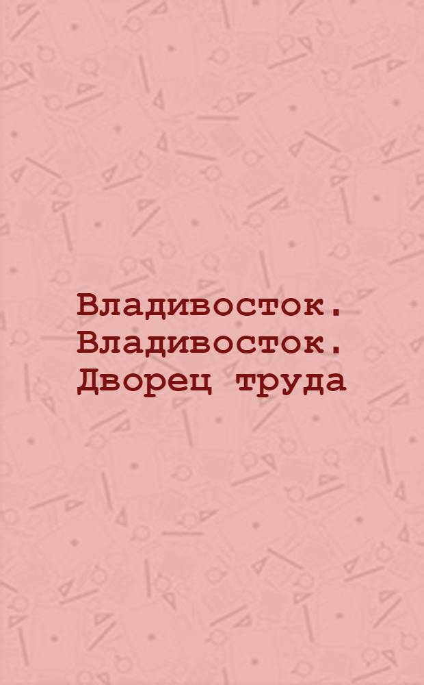 Владивосток. Владивосток. Дворец труда