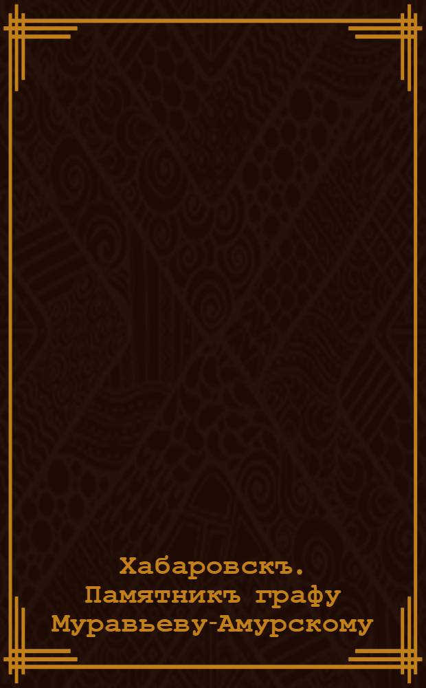 Хабаровскъ. Памятникъ графу Муравьеву-Амурскому