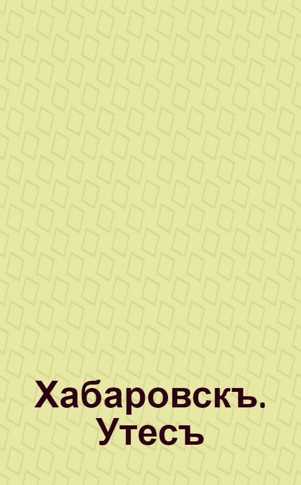 Хабаровскъ. Утесъ