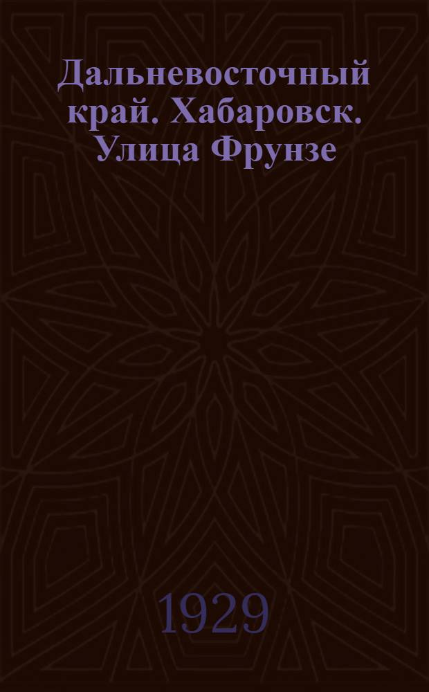 Дальневосточный край. Хабаровск. Улица Фрунзе