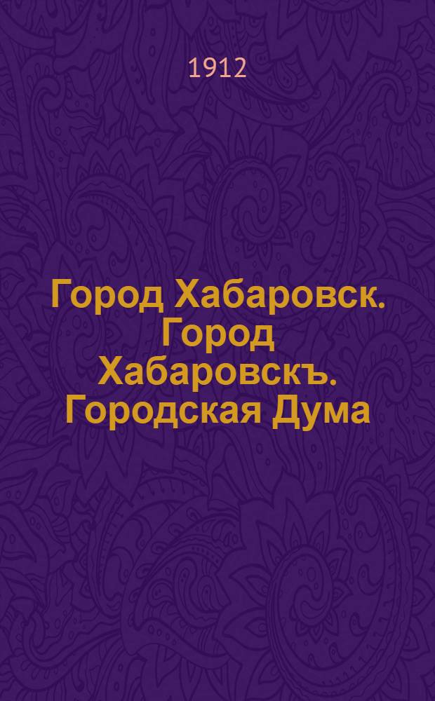 Город Хабаровск. Город Хабаровскъ. Городская Дума