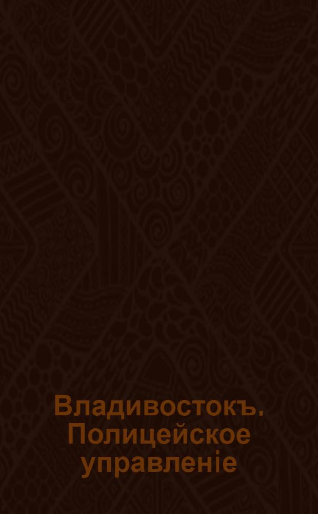 Владивостокъ. Полицейское управленiе = Wladiwostock. Polizel-Verwaltung