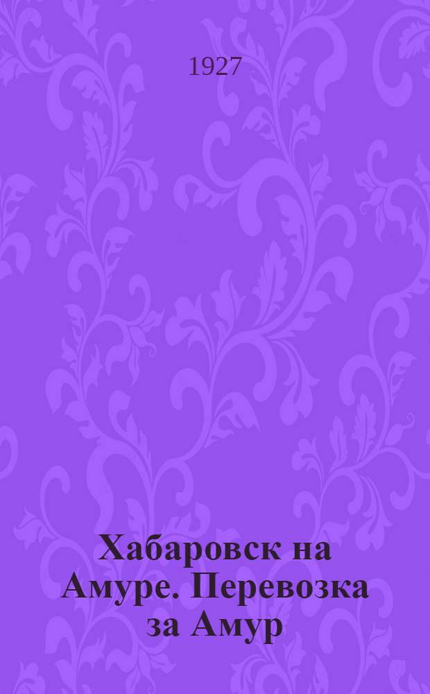 Хабаровск на Амуре. Перевозка за Амур