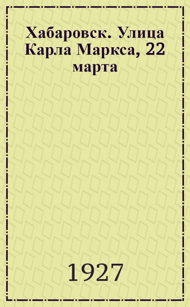 Хабаровск. Улица Карла Маркса, 22 марта