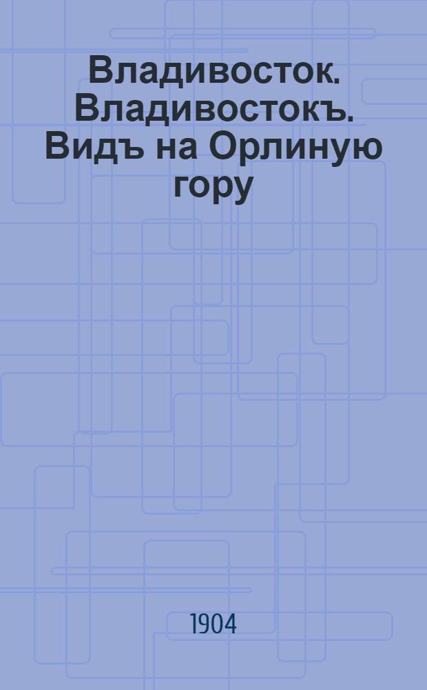 Владивосток. Владивостокъ. Видъ на Орлиную гору