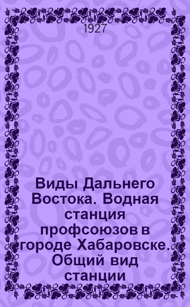 Виды Дальнего Востока. Водная станция профсоюзов в городе Хабаровске. Общий вид станции