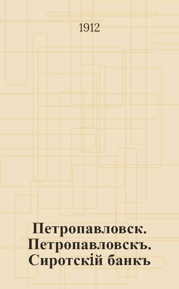 Петропавловск. Петропавловскъ. Сиротскiй банкъ