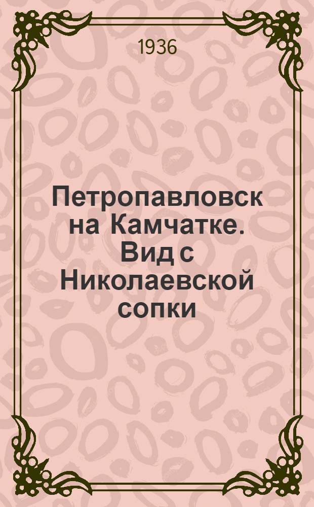Петропавловск на Камчатке. Вид с Николаевской сопки