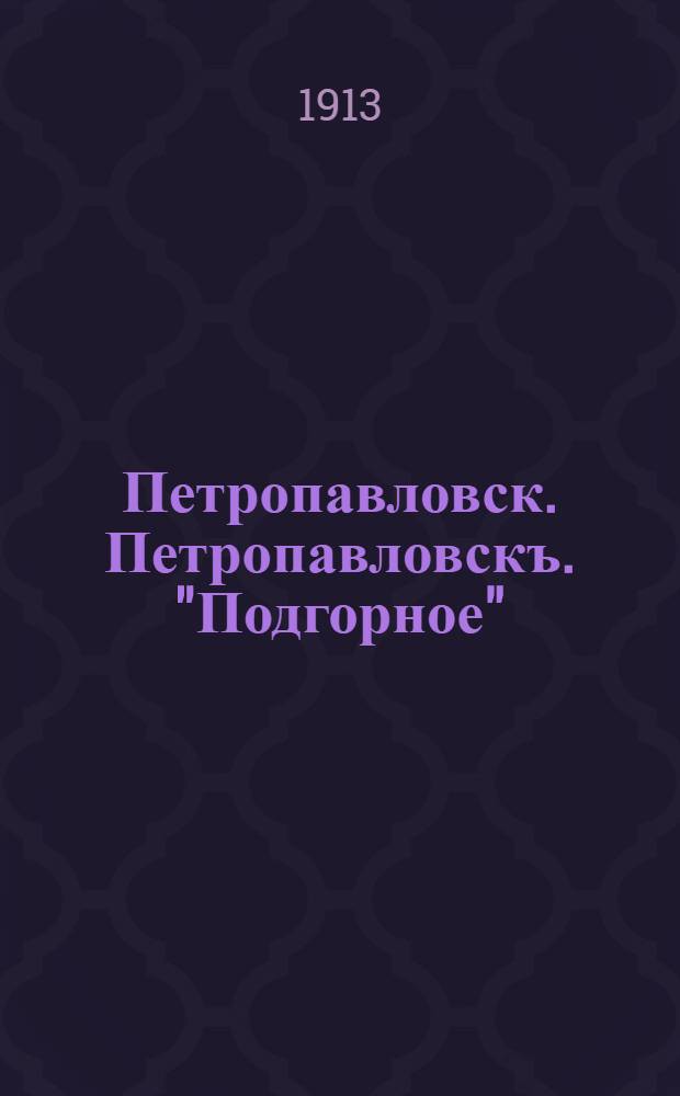 Петропавловск. Петропавловскъ. "Подгорное"