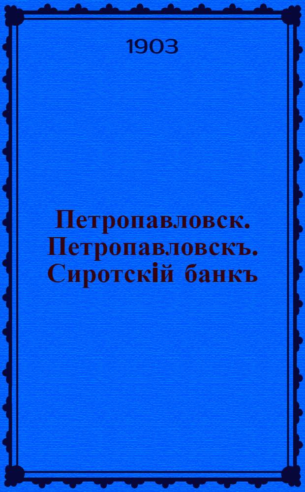 Петропавловск. Петропавловскъ. Сиротскiй банкъ
