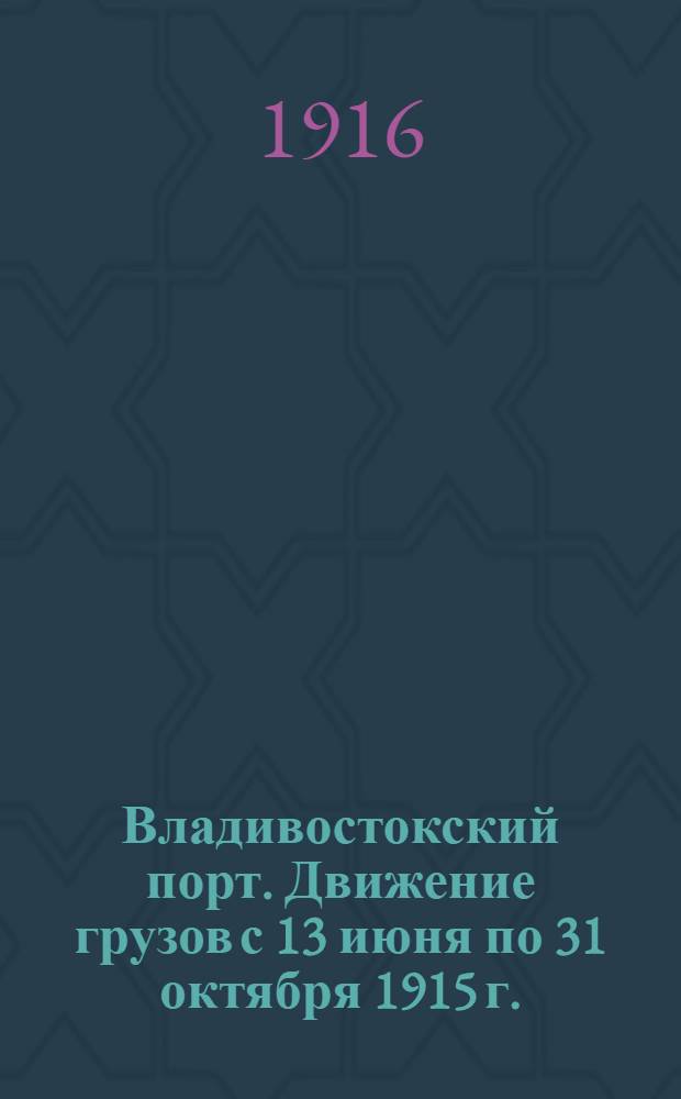Владивостокский порт. Движение грузов с 13 июня по 31 октября 1915 г.