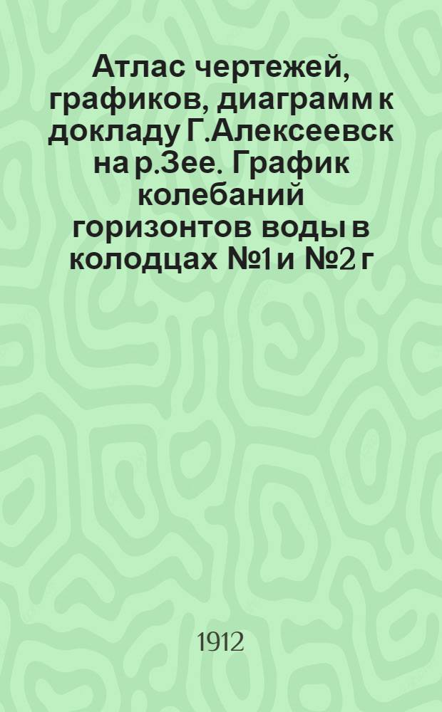 Атлас чертежей, графиков, диаграмм к докладу Г.Алексеевск на р.Зее. График колебаний горизонтов воды в колодцах №1 и №2 г.Алексеевска
