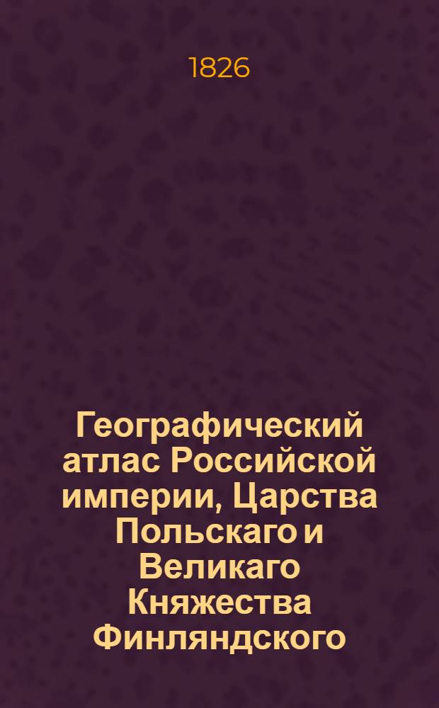 Географический атлас Российской империи, Царства Польскаго и Великаго Княжества Финляндского. Генеральная карта Камчатского округа и Курильских островов С показанием почтовых и больших проезжих дорог, станций и разстояния между оными верст. Сочинена по новейшим и достоверным сведениям, в С-т Петербурге 1826 года