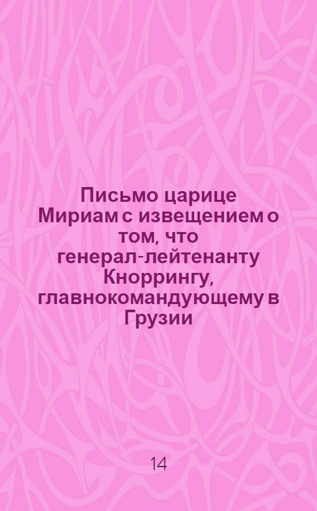 Письмо царице Мириам с извещением о том, что генерал-лейтенанту Кноррингу, главнокомандующему в Грузии, предписано рассмотреть вопрос о благосостоянии членов грузинской царской фамилии