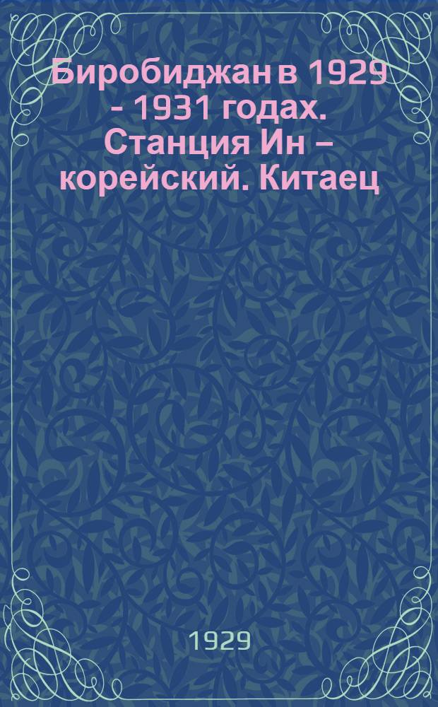 Биробиджан в 1929 - 1931 годах. Станция Ин – корейский. Китаец