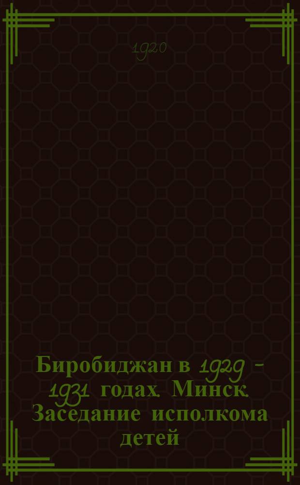 Биробиджан в 1929 - 1931 годах. Минск. Заседание исполкома детей