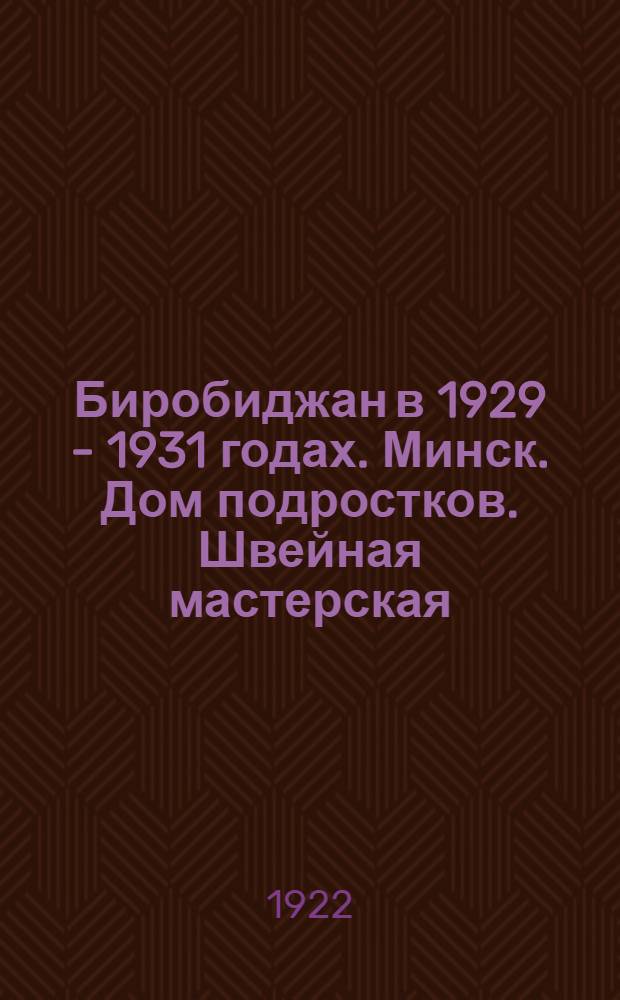 Биробиджан в 1929 - 1931 годах. Минск. Дом подростков. Швейная мастерская