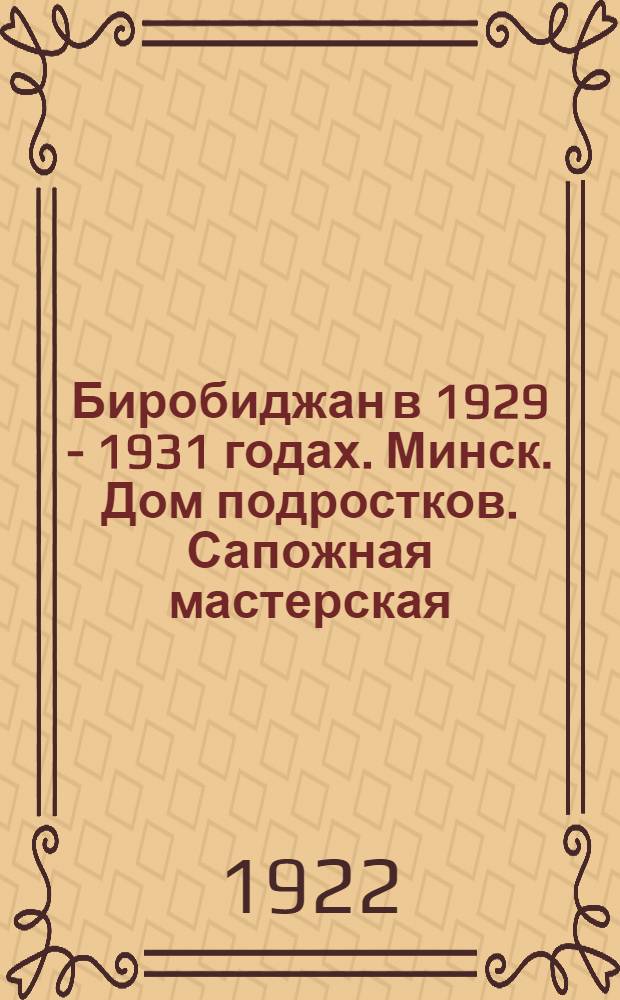 Биробиджан в 1929 - 1931 годах. Минск. Дом подростков. Сапожная мастерская