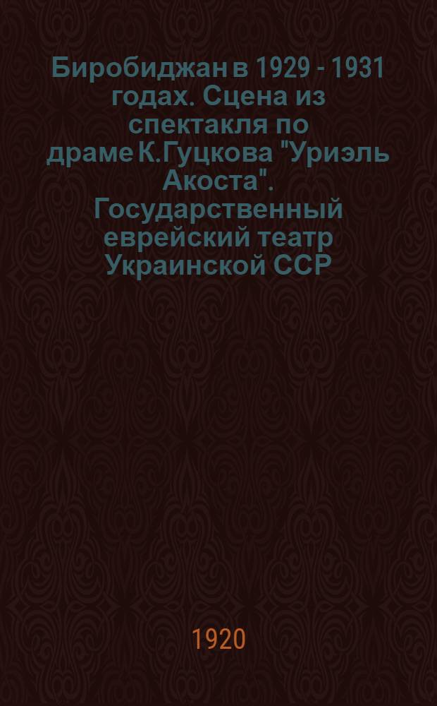 Биробиджан в 1929 - 1931 годах. Сцена из спектакля по драме К.Гуцкова "Уриэль Акоста". Государственный еврейский театр Украинской ССР. Киев