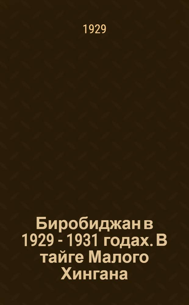 Биробиджан в 1929 - 1931 годах. В тайге Малого Хингана