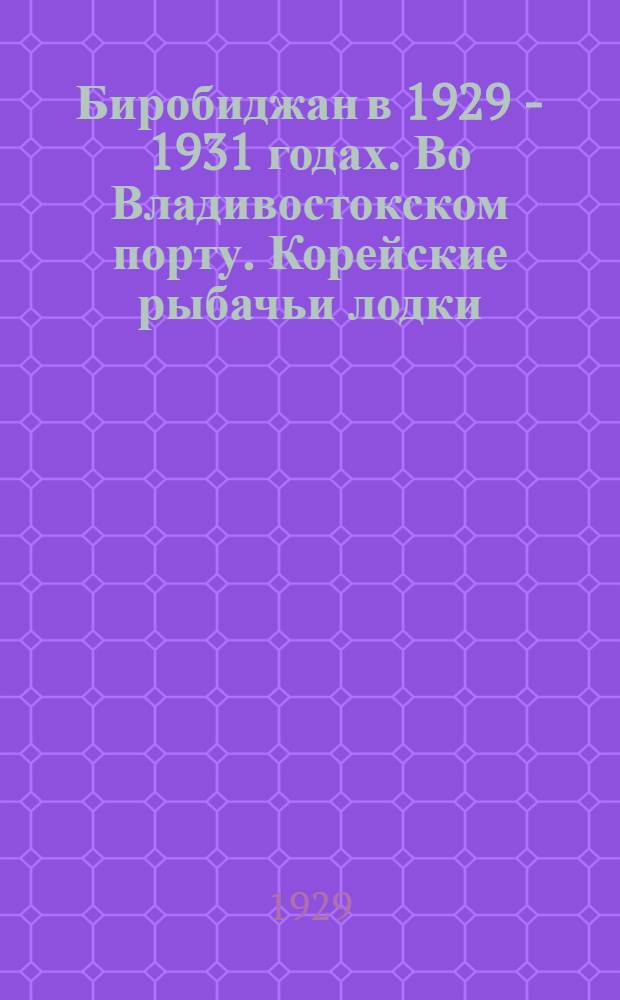 Биробиджан в 1929 - 1931 годах. Во Владивостокском порту. Корейские рыбачьи лодки