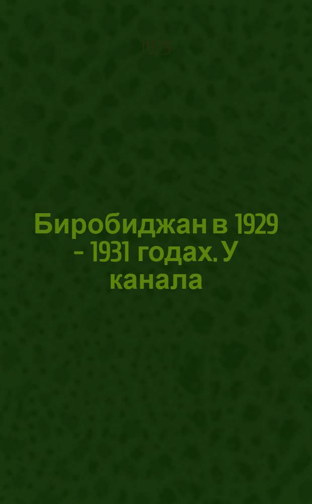 Биробиджан в 1929 - 1931 годах. У канала