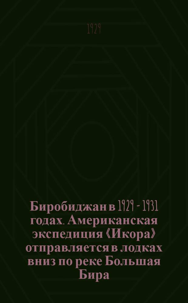 Биробиджан в 1929 - 1931 годах. Американская экспедиция «Икора» отправляется в лодках вниз по реке Большая Бира
