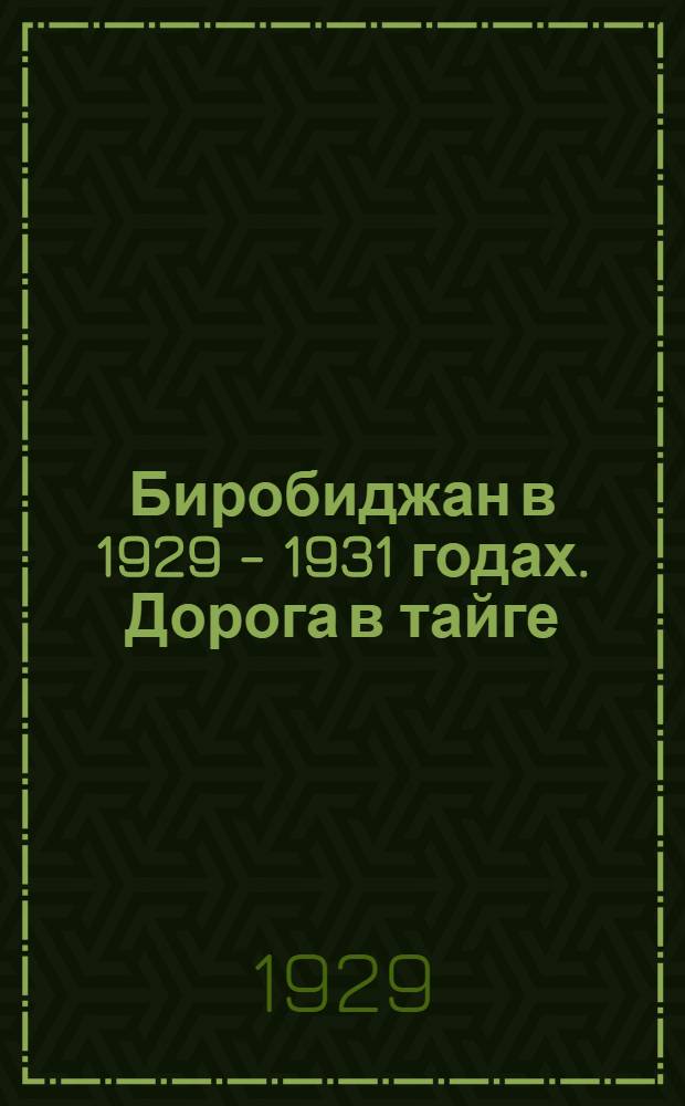 Биробиджан в 1929 - 1931 годах. Дорога в тайге