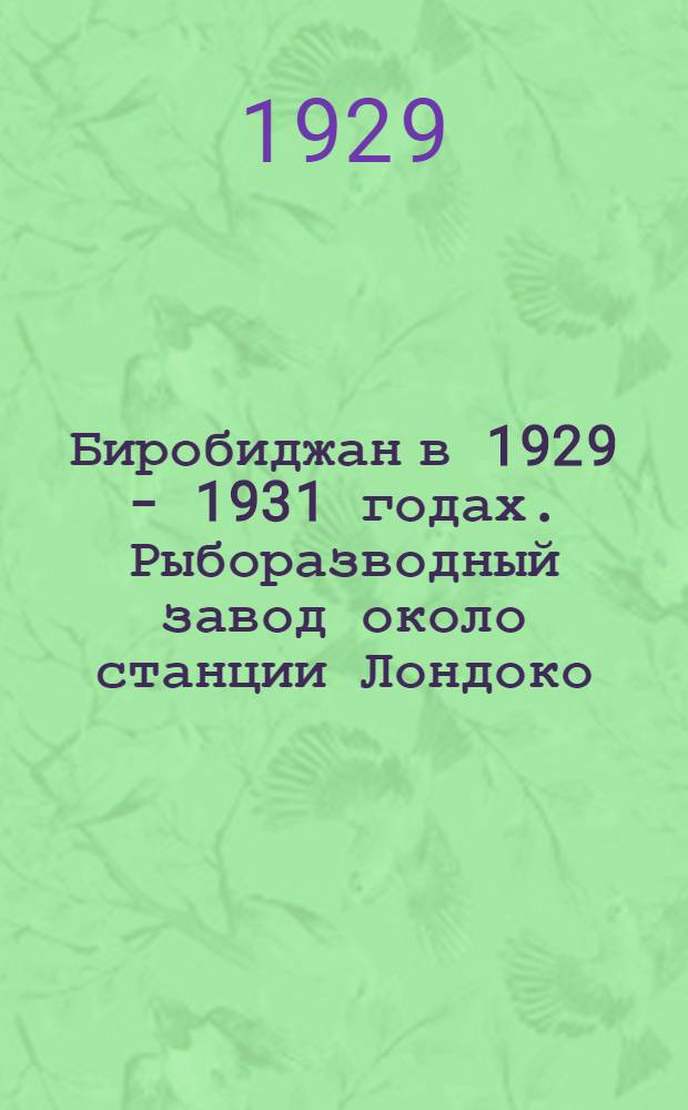 Биробиджан в 1929 - 1931 годах. Рыборазводный завод около станции Лондоко