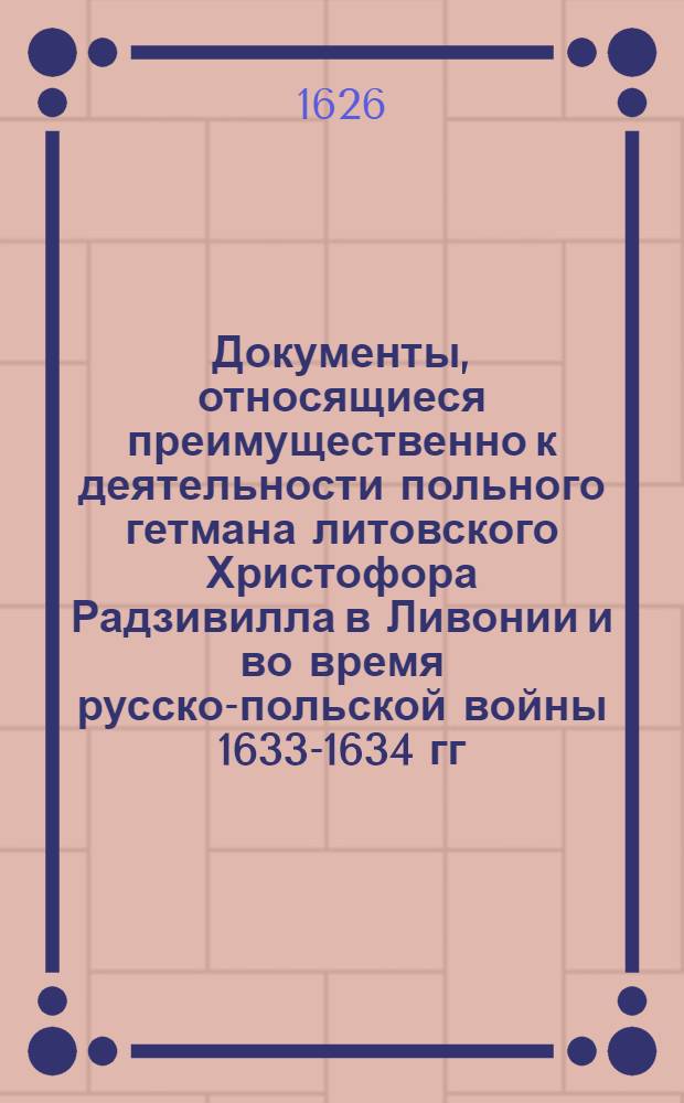 Документы, относящиеся преимущественно к деятельности польного гетмана литовского Христофора Радзивилла в Ливонии и во время русско-польской войны 1633-1634 гг. за Смоленск. Письма и записки (9) неустановленным лицам [Радзивиллам ? и др.]. 22/I 1626 г. Обоз